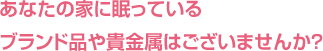 あなたの家に眠っているブランド品や貴金属はございませんか？