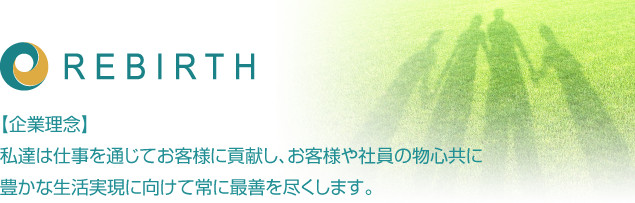 【企業理念】私達は仕事を通じてお客様に貢献し、お客様や社員の物心共に
豊かな生活実現に向けて常に最善を尽くします。