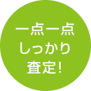 一点一点しっかり査定！