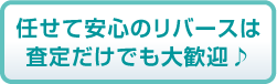 任せて安心のリバースは査定だけでも大歓迎♪