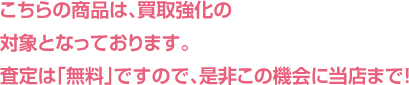 こちらの商品は、買取強化の対象となっております。査定は「無料」ですので、是非この機会に当店まで！