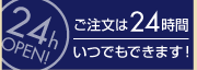 24h OPEN! ご注文は24時間いつでもできます!